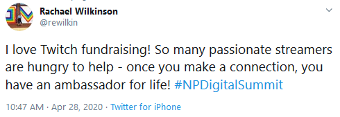 Tweet from Rachael Wilkinson, @rewilkin that reads: "I love Twitch fundraising! So many passionate streamers are hungry to help - once you make a connection, you have an ambassador for life! #NPDigitalSummit"